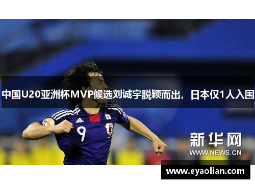 中国U20亚洲杯MVP候选刘诚宇脱颖而出，日本仅1人入围