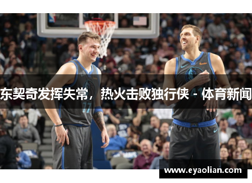 东契奇发挥失常，热火击败独行侠 - 体育新闻